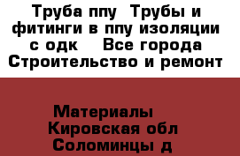 Труба ппу. Трубы и фитинги в ппу изоляции с одк. - Все города Строительство и ремонт » Материалы   . Кировская обл.,Соломинцы д.